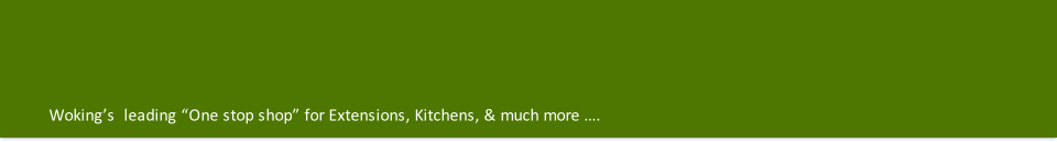 Woking’s  leading “One stop shop” for Extensions, Kitchens, & much more …. 
